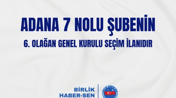 ADANA 7 NOLU ŞUBE 6. OLAĞAN GENEL KURULU SEÇİM İLANI